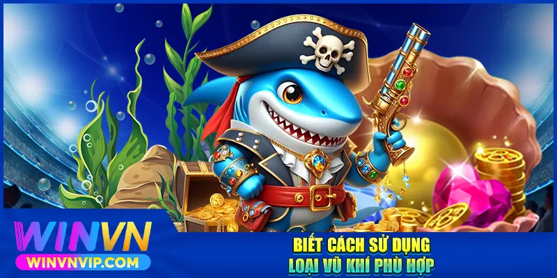 Biết cách sử dụng loại vũ khí phù hợp