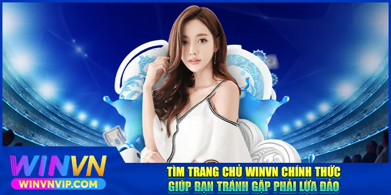 Tìm trang chủ WINVN chính thức giúp bạn tránh gặp phải lừa đảo